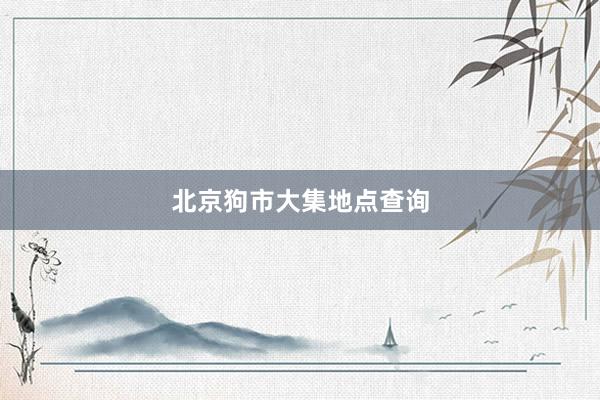 北京狗市大集地点查询