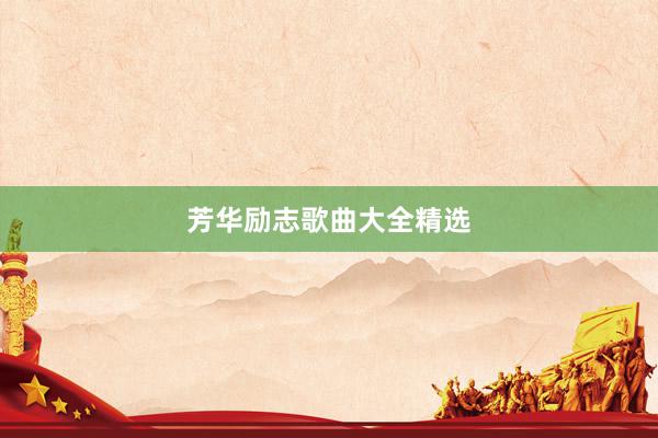 芳华励志歌曲大全精选
